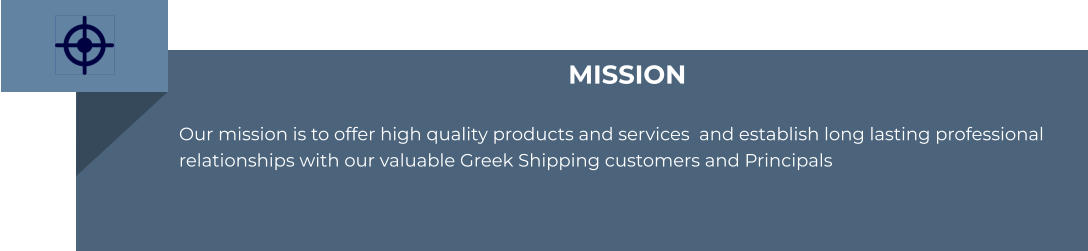 MISSION  Our mission is to offer high quality products and services  and establish long lasting professional relationships with our valuable Greek Shipping customers and Principals